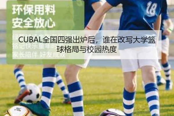 CUBAL全国四强出炉后，谁在改写大学篮球格局与校园热度 | xingkongtiyuapp